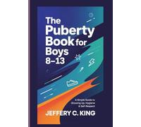 THE PUBERTY BOOK FOR BOYS 8-13: A Simple Guide To Growing Up, Hygiene and Self Respect