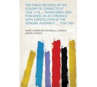 The Public Records of the Colony of Connecticut 1636-1776 ...: Transcribed and Published, (In Accordance With a Resolution of the General Assembly) .... 1636-1665