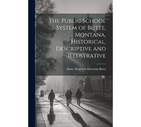 The Public School System of Butte, Montana, Historical, Descriptive (Tascabile)