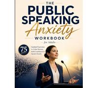 The Public Speaking Anxiety Workbook for Adults: 75 Guided Exercises to Calm Nerves, Build Confidence & Speak Clearly