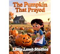 The Pumkin that Prayed: A Christian Fall Story About Faith, Gratitude, and God’s Care