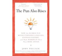 The Pun Also Rises: How the Humble Pun Revolutionized Language, Changed History, and Made Wordplay M ore Than Some Antics