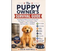 The Puppy Owner’s Survival Guide: Everything You Need to Survive the First Year-Potty Training, Crate Training, Biting, Feeding, Sleep, Socialization, ... Training, and Raising a Happy, Healthy Dog