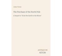 The Purchase of the North Pole: A Sequel to "from the Earth to the Moon"