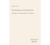 The Purchase of the North Pole: A Sequel to "from the Earth to the Moon"