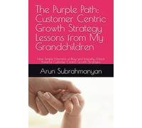 The Purple Path: Customer Centric Growth Strategy Lessons from My Grandchildren: How Simple Moments of Play and Empathy Unlock Powerful Customer-Centric Growth Strategies