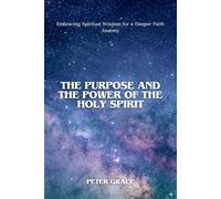 The purpose and the power of the holy spirit: Embracing Spiritual Wisdom for a Deeper Faith Journey
