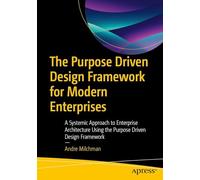 The Purpose Driven Design Framework for Modern Enterprises: A Systemic Approach to Enterprise Architecture Using the Purpose Driven Design Framework