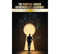The Purpose-Driven Entrepreneur’s Blueprint: Build Purposefully. Lead Boldly. Invest Justly. Disrupt with Integrity