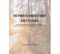 The Purpose Driven Family Planner: A 90 Day Roadmap to Living Intentionally While Creating a Life You Love With Your Family
