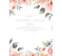 The Purpose-Filled Day: Undated Daily Planner for Productivity, Gratitude, Wellness & Goal Tracking