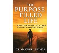 The Purpose Filled Life: Moving Beyond the Past to Your Amazing, Purpose Filled Life