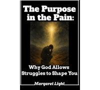 The Purpose in the Pain: Why God Allows Struggles to Shape You.: Understanding how life’s hardest moments shape your character and deepen your trust in God.