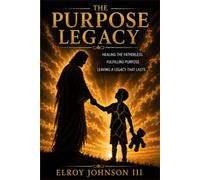 The Purpose Legacy: Healing the Fatherless Boy, Discovering God-Given Purpose, and Leaving a Legacy That Points to Jesus