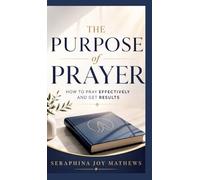 The Purpose of Prayer: How to pray effectively and get results