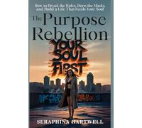 The PURPOSE REBELLION: How to Break the Rules, Burn the Masks, and Build a Life That Feeds Your Soul