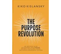 The Purpose Revolution: AN INSPIRING GUIDE TO DISCOVER YOUR PURPOSE, DESIGN A FULFILLING CAREER, AND ACHIEVE MEANINGFUL SUCCESS