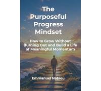 The Purposeful Progress Mindset: How to Grow Without Burning Out and Build a Life of Meaningful Momentum
