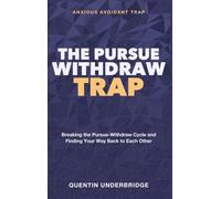 The Pursue-Withdraw Trap: Pursuer Distancer Dynamic Relationships - Breaking the Pursue-Withdraw Cycle and Finding Your Way Back to Each Other