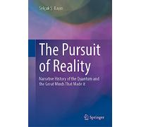 The Pursuit of Reality: Narrative History of the Quantum and the Great Minds That Made It