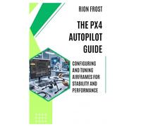 The PX4 Autopilot Guide: Configuring and Tuning Airframes for Stability and Performance