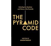 The Pyramid Code- Unlocking the Mysticism and History of the Pyramids