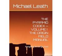THE PYRAMID CODEX - VOLUME II THE ORIGIN FIELD MANUAL: Navigating the Origin Field