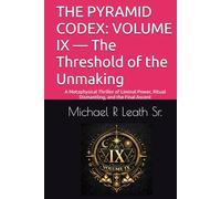 THE PYRAMID CODEX: VOLUME IX - The Threshold of the Unmaking: A Metaphysical Thriller of Liminal Power, Ritual Dismantling, and the Final Ascent