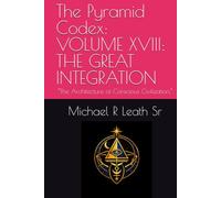 The Pyramid Codex: VOLUME XVIII: THE GREAT INTEGRATION: “The Architecture of Conscious Civilization.”
