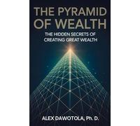 The Pyramid Of Wealth: The Hidden Secrets of Creating Great Wealth