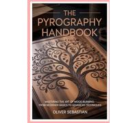 The Pyrography Handbook: Mastering the Art of Wood Burning: From Beginner Basics to Advanced Techniques