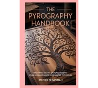 The Pyrography Handbook: Mastering the Art of Wood Burning: From Beginner Basics to Advanced Techniques