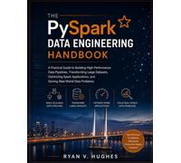 The PySpark Data Engineering Handbook: A Practical Guide to Building High-Performance Data Pipelines, Transforming Large Datasets, Optimizing Spark Applications, and Solving Real-World Data Problems