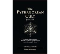 The Pythagorean Cult: A Complete Guide to the Esoteric Philosophy of the Tetractys, Soul Transmigration, and the Harmony of the Cosmos