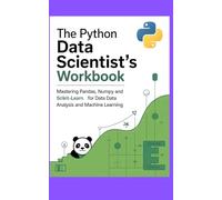 THE PYTHON DATA SCIENTIST'S WORKBOOK: Mastering Pandas NumPy and Scikit-learn for Data Analysis and Machine Learning