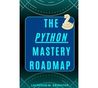 The PYTHON Mastery Roadmap: From Beginner To Advanced, With Projects, Exercises, And Real-World Applications
