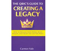 The Qbic’s Guide to Creating a Legacy: How to Reclaim Your Power, Build Wealth, and Create the Life You Want
