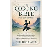 THE QIGONG BIBLE FOR BEGINNERS: A Practical Guide to Energy Healing, Gentle Movements, Breathwork Mastery, Stress Relief, Balance Training, and Daily Mind-Body Wellness for Total Transformation