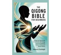 The Qigong Bible for Beginners: A Step-by-Step Guide to Cultivate Life Energy Improve Flexibility Reduce Stress and Boost Vitality