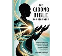 The Qigong Bible for Beginners: A Step-by-Step Guide to Cultivate Life Energy Improve Flexibility Reduce Stress and Boost Vitality
