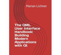 The QML User Interface Handbook: Building Modern Applications with Qt: The QML User Interface Handbook: Building Modern Applications with Qt
