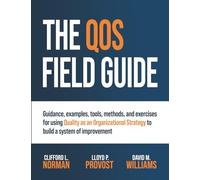 The QOS Field Guide: Guidance, examples, tools, methods, and exercises for using Quality as an Organizational Strategy to build a system of improvement