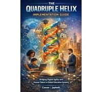THE QUADRUPLE HELIX IMPLEMENTATION GUIDE: Bridging Digital Agility and Human Talent in Global Education Systems