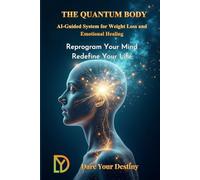 THE QUANTUM BODY AI-Guided System for Weight Loss and Emotional Healing: Reprogram Your Mind - Redefine Your Life