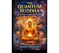 The Quantum Buddha Where Physics and Enlightenment Converge: Vigyan to Bodh: The Convergence of Physics and Neuroscience