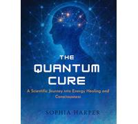 The Quantum Cure :A Scientific Journey into Energy, Healing, and Consciousness