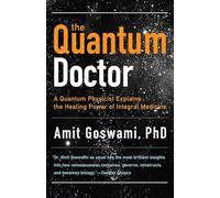 The Quantum Doctor: A Quantum Physicist Explains the Healing Power of Integrative Medicine