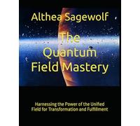 The Quantum Field Mastery: Harnessing the Power of the Unified Field for Transformation and Fulfillment