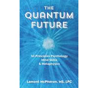 The Quantum Future: 1st Principles Psychology, Mind Skills and Metaphysics