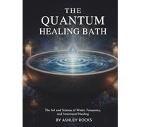 THE QUANTUM HEALING BATH: The Art and Science of Water, Frequency, and Intentional Healing